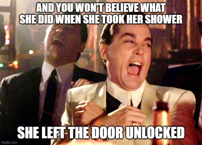 so then her boyfreind walked in | AND YOU WON'T BELIEVE WHAT SHE DID WHEN SHE TOOK HER SHOWER; SHE LEFT THE DOOR UNLOCKED | image tagged in memes,good fellas hilarious | made w/ Imgflip meme maker