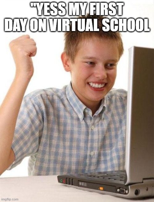 First Day On The Internet Kid Meme | "YESS MY FIRST DAY ON VIRTUAL SCHOOL | image tagged in memes,first day on the internet kid | made w/ Imgflip meme maker
