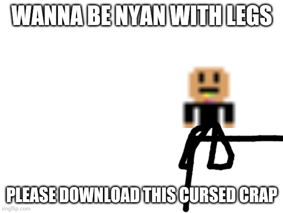 Blursed or cursed
P.s. with the "download this cursed crap" I actually meant "downvote this cursed crap" STUPID AUTOCORRECT | WANNA BE NYAN WITH LEGS; PLEASE DOWNLOAD THIS CURSED CRAP | image tagged in blank white template | made w/ Imgflip meme maker