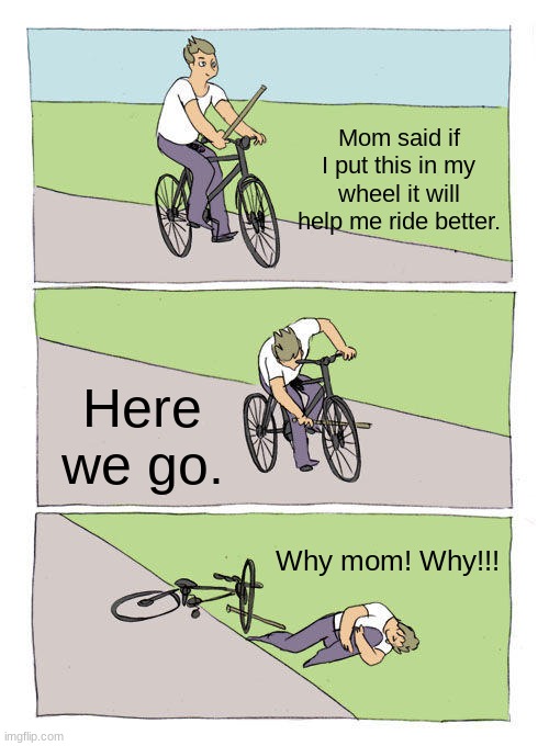 Mom said do it! | Mom said if I put this in my wheel it will help me ride better. Here we go. Why mom! Why!!! | image tagged in memes,bike fall | made w/ Imgflip meme maker