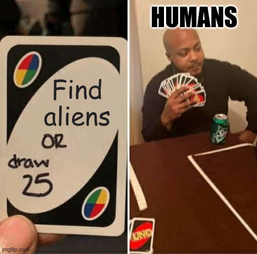 UNO Draw 25 Cards Meme | Find aliens HUMANS | image tagged in memes,uno draw 25 cards | made w/ Imgflip meme maker