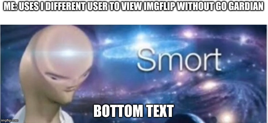 do this its smort | ME: USES I DIFFERENT USER TO VIEW IMGFLIP WITHOUT GO GARDIAN; BOTTOM TEXT | image tagged in meme man smort | made w/ Imgflip meme maker