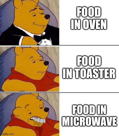 Tuxedo on Top Winnie The Pooh (3 panel) | FOOD IN OVEN; FOOD IN TOASTER; FOOD IN MICROWAVE | image tagged in tuxedo on top winnie the pooh 3 panel,food | made w/ Imgflip meme maker