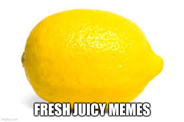 When life gives you lemons, X | FRESH JUICY MEMES | image tagged in when life gives you lemons x | made w/ Imgflip meme maker