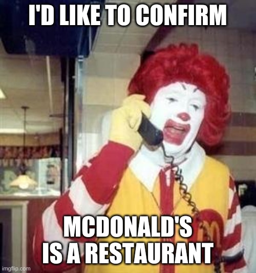 Ronald McDonald Temp | I'D LIKE TO CONFIRM MCDONALD'S IS A RESTAURANT | image tagged in ronald mcdonald temp | made w/ Imgflip meme maker