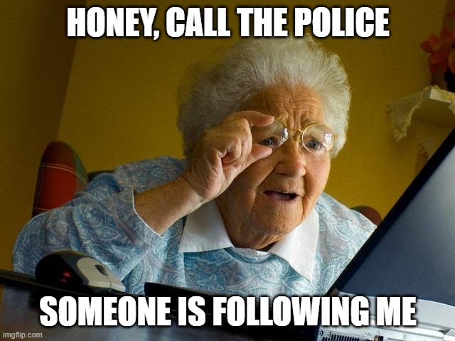 Grandma Finds The Internet | HONEY, CALL THE POLICE; SOMEONE IS FOLLOWING ME | image tagged in memes,grandma finds the internet | made w/ Imgflip meme maker