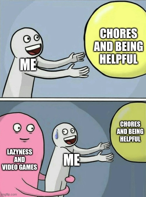 Running Away Balloon Meme |  CHORES AND BEING HELPFUL; ME; CHORES AND BEING HELPFUL; LAZYNESS AND VIDEO GAMES; ME | image tagged in memes,running away balloon,chored,oooooof | made w/ Imgflip meme maker