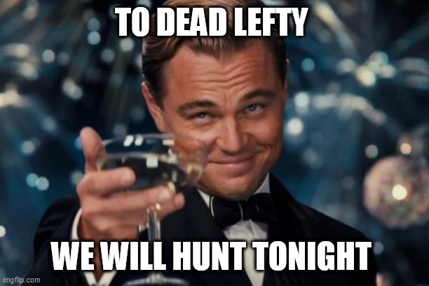 Leonardo Dicaprio Cheers | TO DEAD LEFTY; WE WILL HUNT TONIGHT | image tagged in memes,leonardo dicaprio cheers | made w/ Imgflip meme maker