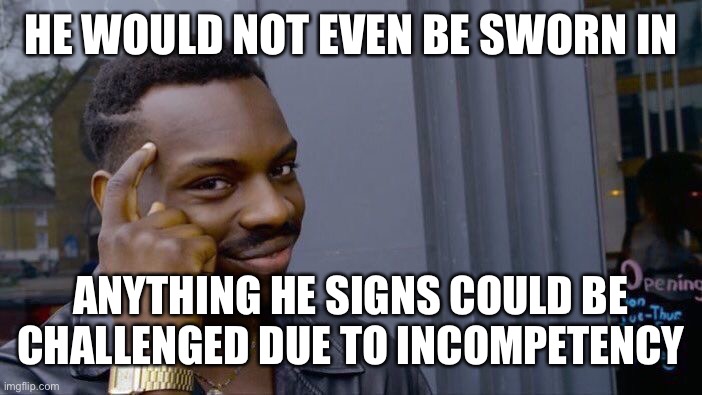 Roll Safe Think About It Meme | HE WOULD NOT EVEN BE SWORN IN ANYTHING HE SIGNS COULD BE CHALLENGED DUE TO INCOMPETENCY | image tagged in memes,roll safe think about it | made w/ Imgflip meme maker