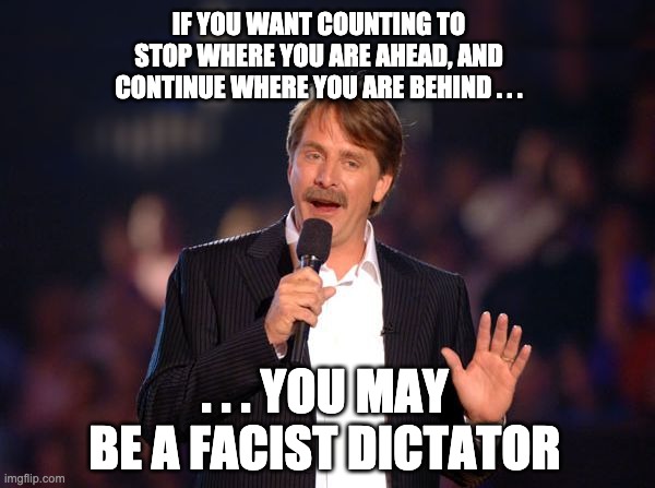Or maybe just a wannabe . . . | IF YOU WANT COUNTING TO STOP WHERE YOU ARE AHEAD, AND CONTINUE WHERE YOU ARE BEHIND . . . . . . YOU MAY BE A FACIST DICTATOR | image tagged in jeff foxworthy,trump,election,voting,counting,votes | made w/ Imgflip meme maker