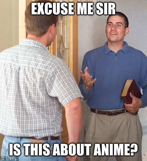 Jehovah's witness | EXCUSE ME SIR IS THIS ABOUT ANIME? | image tagged in jehovah's witness | made w/ Imgflip meme maker