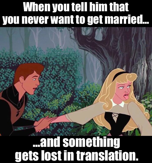 Born to Be Free | When you tell him that you never want to get married... ...and something gets lost in translation. | image tagged in funny memes,marriage | made w/ Imgflip meme maker