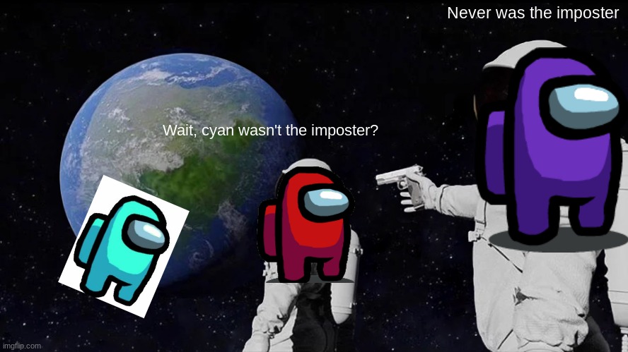 Cyan sus | Never was the imposter; Wait, cyan wasn't the imposter? | image tagged in memes,always has been,among us,cyan sus | made w/ Imgflip meme maker