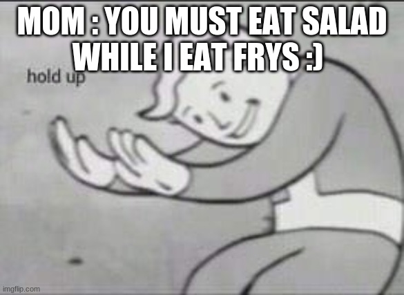 Fallout Hold Up | WHILE I EAT FRYS :); MOM : YOU MUST EAT SALAD | image tagged in fallout hold up | made w/ Imgflip meme maker