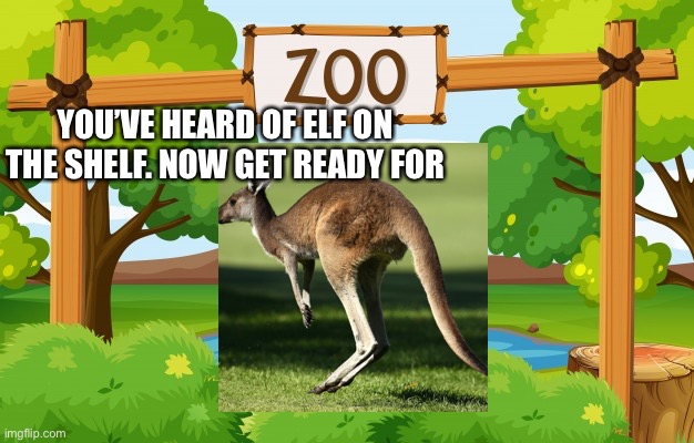 Kangaroo in the Zoo | YOU’VE HEARD OF ELF ON THE SHELF. NOW GET READY FOR | image tagged in elf on the shelf,get ready for,kangaroo | made w/ Imgflip meme maker