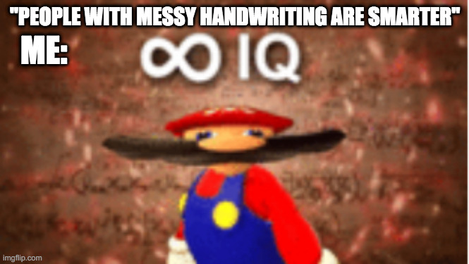 and yesi have messy handwriting | "PEOPLE WITH MESSY HANDWRITING ARE SMARTER"; ME: | image tagged in infinite iq | made w/ Imgflip meme maker
