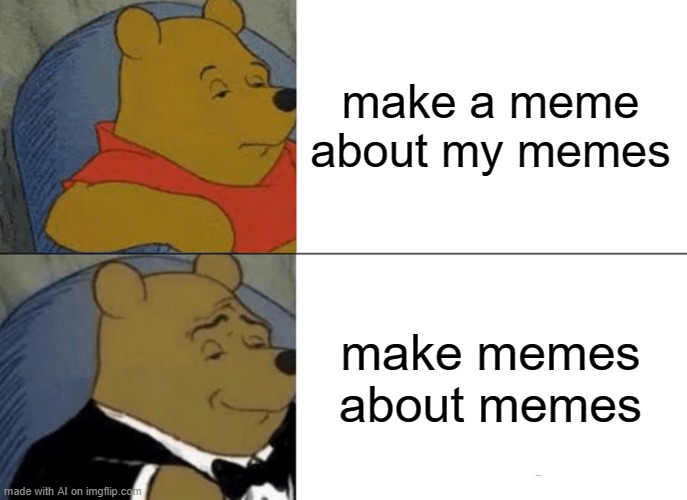 Tuxedo Winnie The Pooh Meme | make a meme about my memes; make memes about memes | image tagged in memes,tuxedo winnie the pooh | made w/ Imgflip meme maker