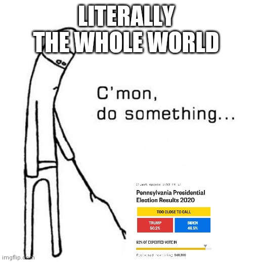 cmon do something | LITERALLY THE WHOLE WORLD | image tagged in cmon do something | made w/ Imgflip meme maker