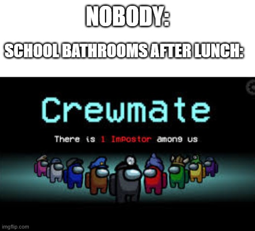 There is 1 imposter among us | NOBODY:; SCHOOL BATHROOMS AFTER LUNCH: | image tagged in there is 1 imposter among us | made w/ Imgflip meme maker