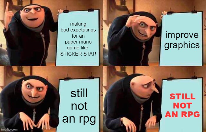 Gru's Plan | making bad expetatings for an paper mario game like 
STICKER STAR; improve graphics; still not an rpg; STILL NOT AN RPG | image tagged in memes,gru's plan | made w/ Imgflip meme maker