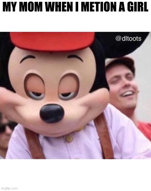 Sly Smile Mickey Mouse | MY MOM WHEN I METION A GIRL | image tagged in sly smile mickey mouse | made w/ Imgflip meme maker