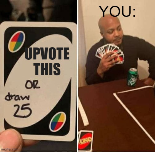 do it now | YOU:; UPVOTE THIS | image tagged in memes,uno draw 25 cards | made w/ Imgflip meme maker
