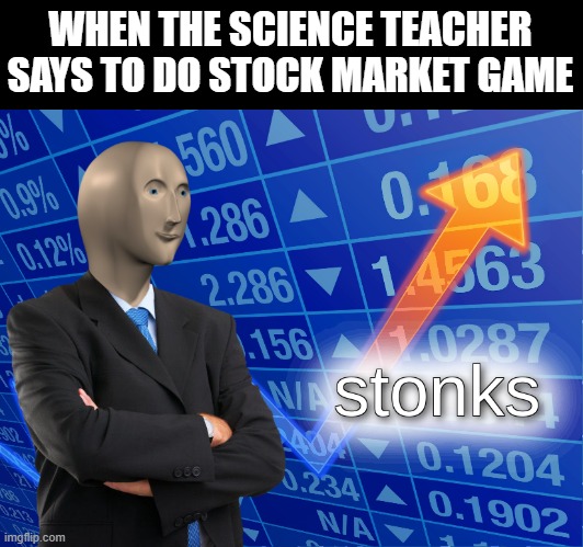 hi chili | WHEN THE SCIENCE TEACHER SAYS TO DO STOCK MARKET GAME | image tagged in stonks | made w/ Imgflip meme maker