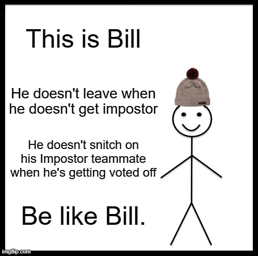 Be like him. | This is Bill; He doesn't leave when he doesn't get impostor; He doesn't snitch on his Impostor teammate when he's getting voted off; Be like Bill. | image tagged in memes,be like bill,among us,impostor | made w/ Imgflip meme maker