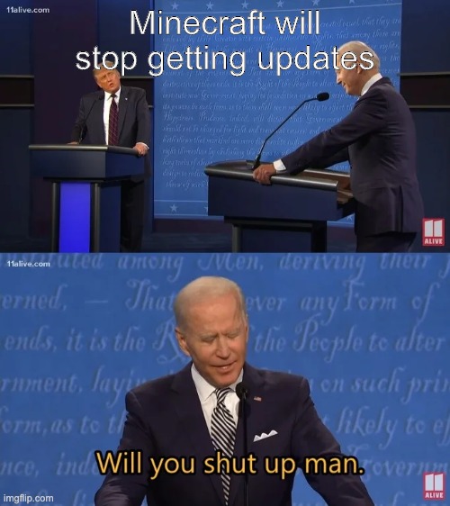 Biden - Will you shut up man | Minecraft will stop getting updates | image tagged in biden - will you shut up man | made w/ Imgflip meme maker