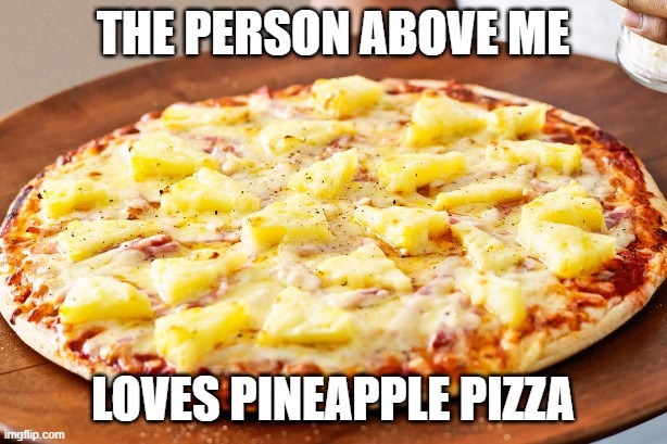 Its pretty good ngl | THE PERSON ABOVE ME; LOVES PINEAPPLE PIZZA | image tagged in pineapple pizza intensifies | made w/ Imgflip meme maker