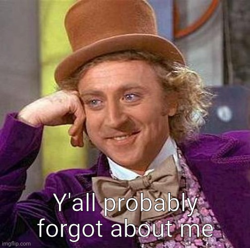 Creepy Condescending Wonka Meme | Y'all probably forgot about me | image tagged in memes,creepy condescending wonka | made w/ Imgflip meme maker