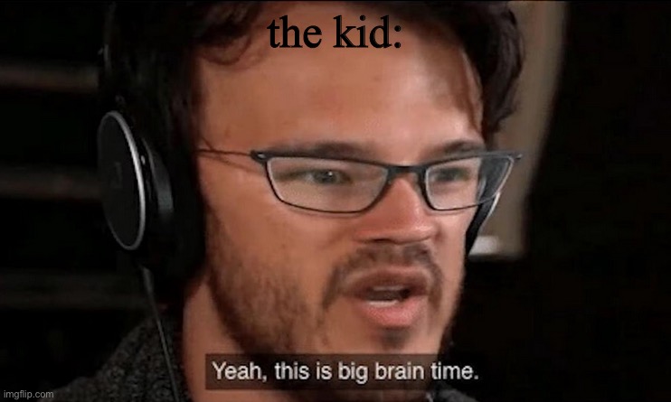 Big Brain Time | the kid: | image tagged in big brain time | made w/ Imgflip meme maker