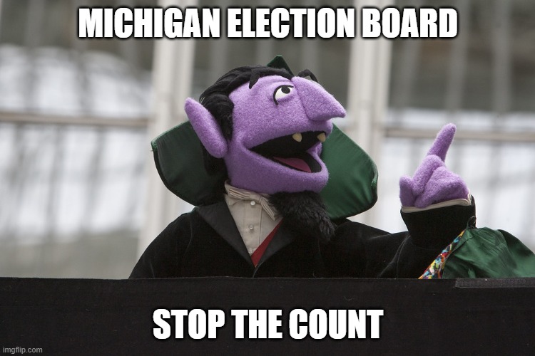 The Count | MICHIGAN ELECTION BOARD; STOP THE COUNT | image tagged in the count | made w/ Imgflip meme maker