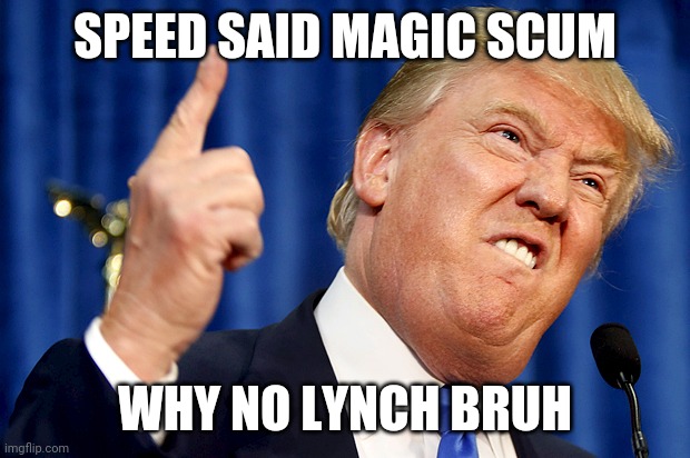 Donald Trump | SPEED SAID MAGIC SCUM; WHY NO LYNCH BRUH | image tagged in donald trump | made w/ Imgflip meme maker