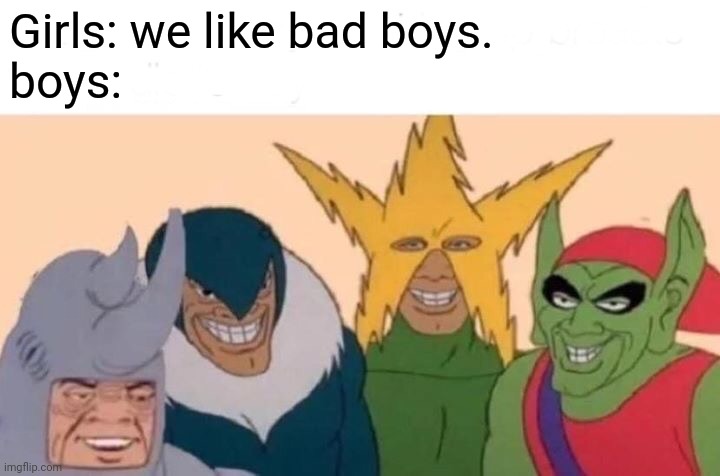 Me And The Boys Meme | Girls: we like bad boys.
boys: | image tagged in memes,me and the boys | made w/ Imgflip meme maker