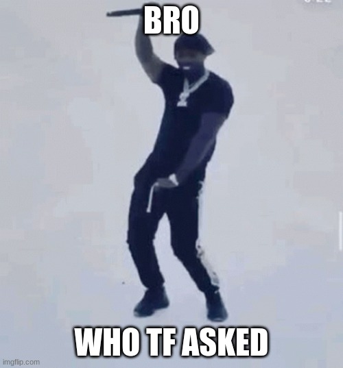 bro who tf asked | BRO; WHO TF ASKED | image tagged in drill | made w/ Imgflip meme maker