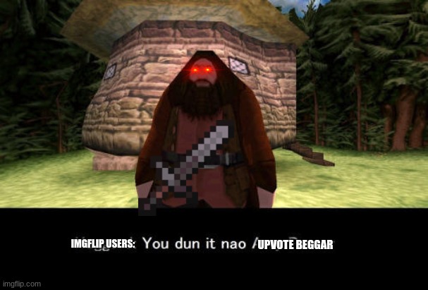 YOU DUN IT NAO | IMGFLIP USERS:; UPVOTE BEGGAR | image tagged in memes,ps1 | made w/ Imgflip meme maker