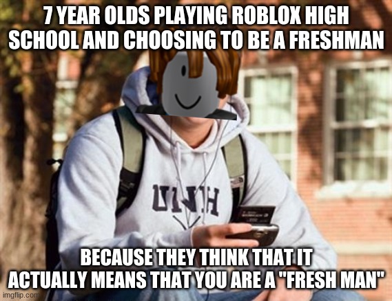 College Freshman Meme | 7 YEAR OLDS PLAYING ROBLOX HIGH SCHOOL AND CHOOSING TO BE A FRESHMAN; BECAUSE THEY THINK THAT IT ACTUALLY MEANS THAT YOU ARE A "FRESH MAN" | image tagged in memes,college freshman | made w/ Imgflip meme maker