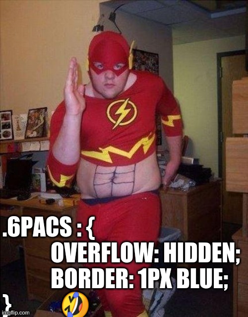 Flash Fat Belly | .6PACS : {

           OVERFLOW: HIDDEN;
           BORDER: 1PX BLUE;
}           🤣 | image tagged in flash fat belly | made w/ Imgflip meme maker