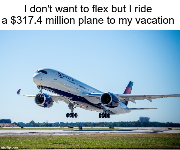 I don't want to flex but I ride a $317.4 million plane to my vacation | made w/ Imgflip meme maker