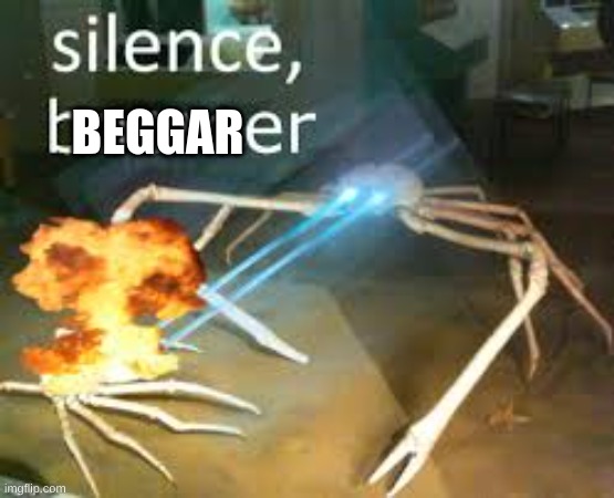 SILENCE | BEGGAR | image tagged in silence | made w/ Imgflip meme maker