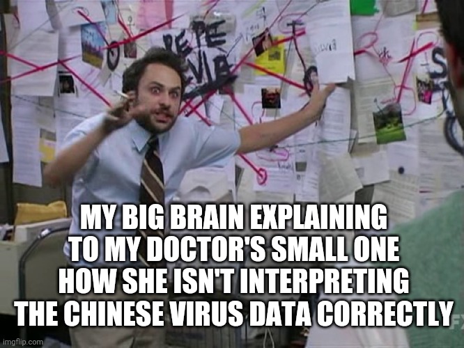Charlie Conspiracy (Always Sunny in Philidelphia) | MY BIG BRAIN EXPLAINING TO MY DOCTOR'S SMALL ONE HOW SHE ISN'T INTERPRETING THE CHINESE VIRUS DATA CORRECTLY | image tagged in charlie conspiracy always sunny in philidelphia,memes,pandemic,covid19,funny memes,coronavirus | made w/ Imgflip meme maker
