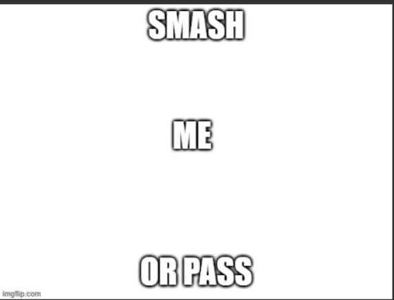 smash me or pass? | made w/ Imgflip meme maker