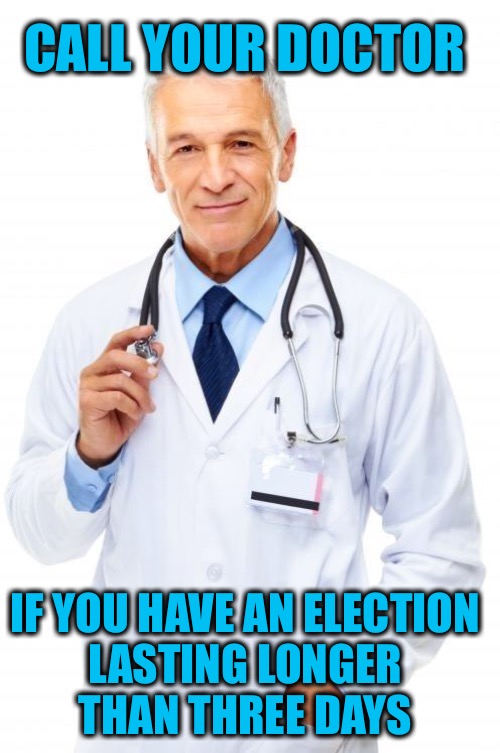 This is what the blue pill can do | CALL YOUR DOCTOR; IF YOU HAVE AN ELECTION 
LASTING LONGER 
THAN THREE DAYS | image tagged in doctor,election | made w/ Imgflip meme maker