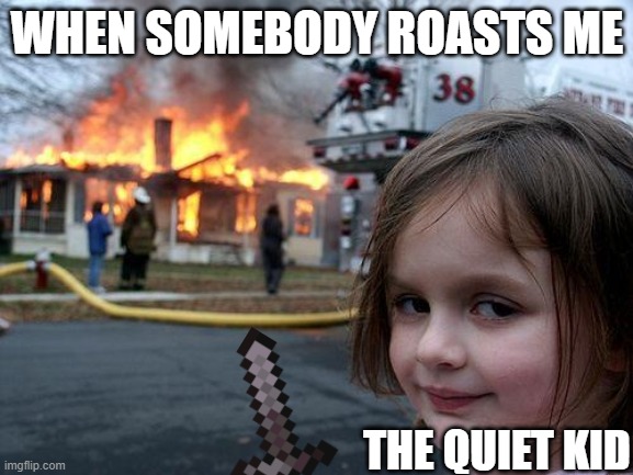 Disaster Girl Meme | WHEN SOMEBODY ROASTS ME; THE QUIET KID | image tagged in memes,disaster girl | made w/ Imgflip meme maker