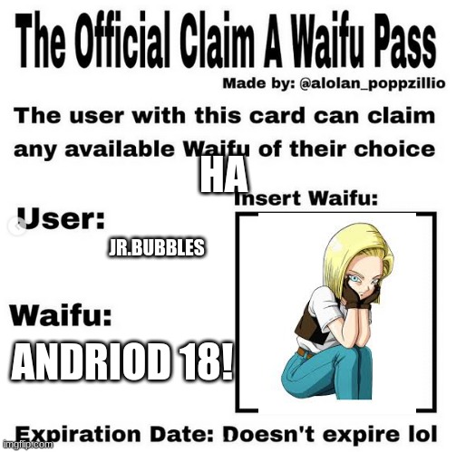 Official claim a waifu pass | HA; JR.BUBBLES; ANDRIOD 18! | image tagged in official claim a waifu pass | made w/ Imgflip meme maker