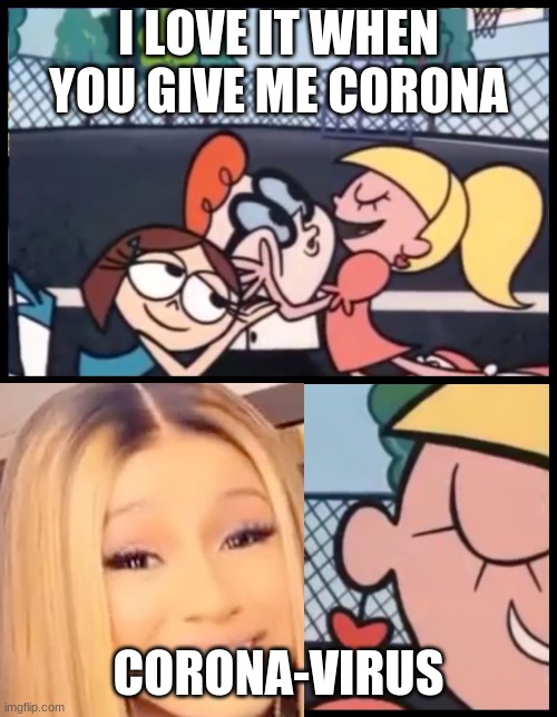 Ms.Corona | I LOVE IT WHEN YOU GIVE ME CORONA; CORONA-VIRUS | image tagged in memes,say it again dexter | made w/ Imgflip meme maker