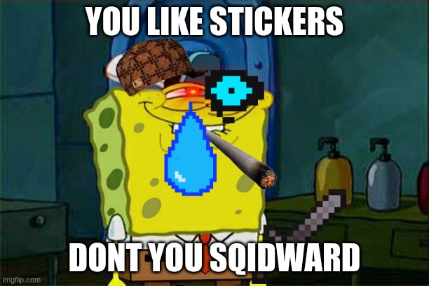 Don't You Squidward Meme | YOU LIKE STICKERS; DONT YOU SQIDWARD | image tagged in memes,don't you squidward | made w/ Imgflip meme maker