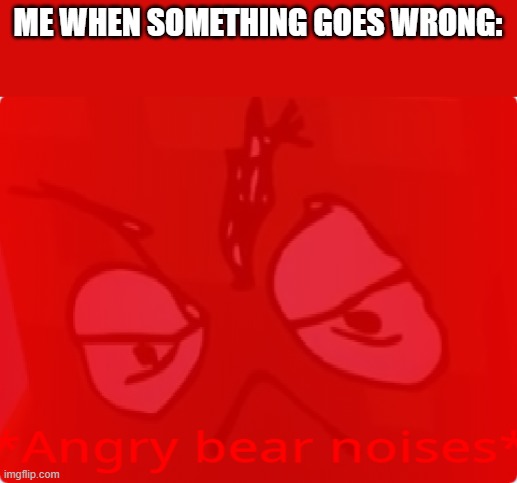 Angry FreddyFazBear | ME WHEN SOMETHING GOES WRONG: | made w/ Imgflip meme maker
