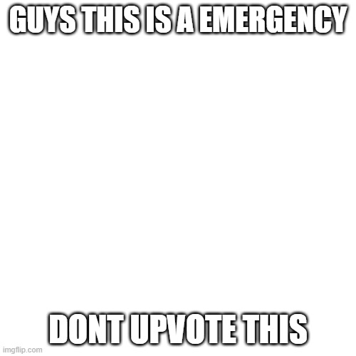 Blank Transparent Square | GUYS THIS IS A EMERGENCY; DONT UPVOTE THIS | image tagged in memes,blank transparent square,dont upvote,biden will win | made w/ Imgflip meme maker